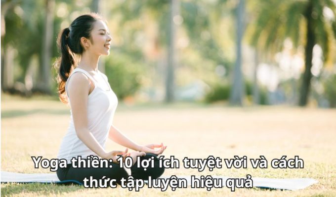 Yoga thiền: 10 lợi ích tuyệt vời và cách thức tập luyện hiệu quả