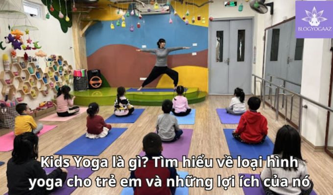 Kids Yoga là gì? Tìm hiểu về loại hình yoga cho trẻ em và những lợi ích của nó