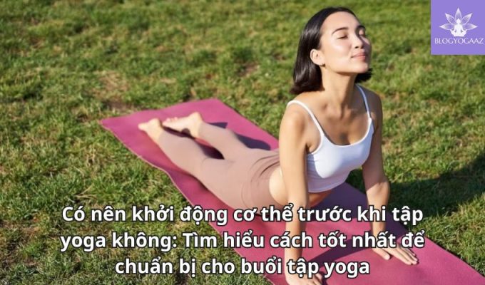 Có nên khởi động cơ thể trước khi tập yoga không: Tìm hiểu cách tốt nhất để chuẩn bị cho buổi tập yoga