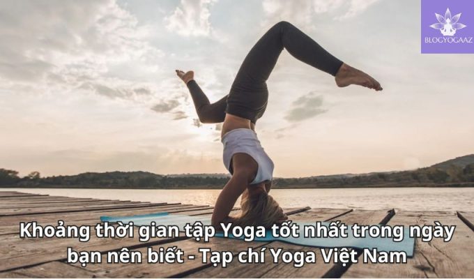 Khoảng thời gian tập Yoga tốt nhất trong ngày bạn nên biết - Tạp chí Yoga Việt Nam