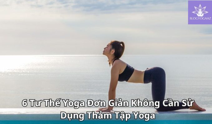 6 Tư Thế Yoga Đơn Giản Không Cần Sử Dụng Thảm Tập Yoga