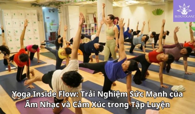 Yoga Inside Flow: Trải Nghiệm Sức Mạnh của Âm Nhạc và Cảm Xúc trong Tập Luyện