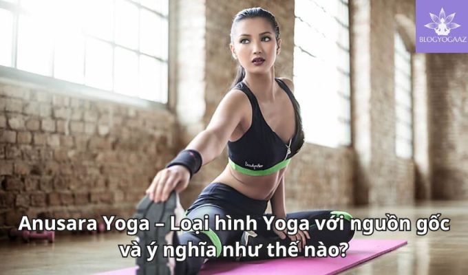 Anusara Yoga – Loại hình Yoga với nguồn gốc và ý nghĩa như thế nào?