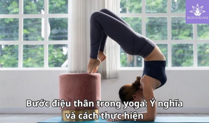 Bước điệu thân trong yoga: Ý nghĩa và cách thực hiện