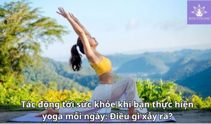 Tác động tới sức khỏe khi bạn thực hiện yoga mỗi ngày: Điều gì xảy ra?